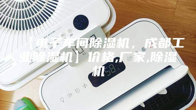 【电子车间除湿机，成都工业除湿机】价格,厂家,除湿机