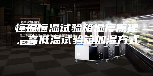 恒温恒湿试验箱湿度原理，高低温试验箱加湿方式。