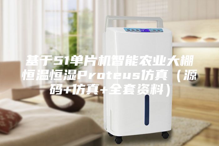 基于51单片机智能农业大棚恒温恒湿Proteus仿真（源码+仿真+全套资料）