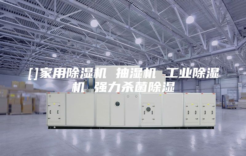 []家用除湿机 抽湿机 工业除湿机 强力杀菌除湿