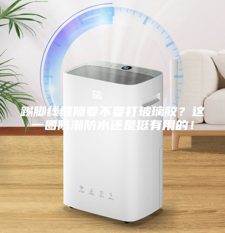 踢脚线缝隙要不要打玻璃胶？这一圈防潮防水还是挺有用的！