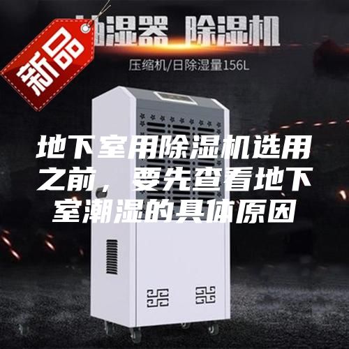地下室用除湿机选用之前，要先查看地下室潮湿的具体原因