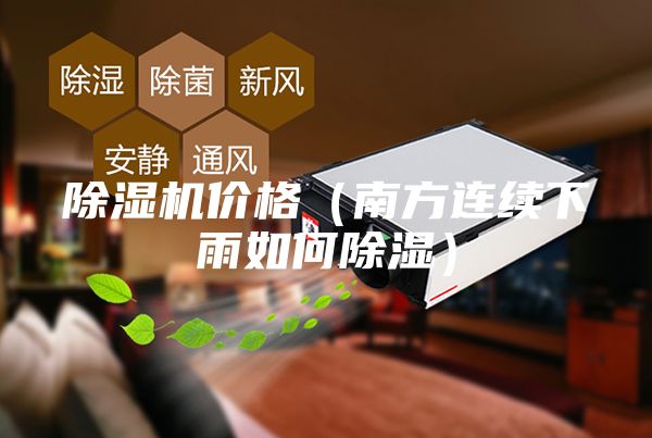 除湿机价格（南方连续下雨如何除湿）