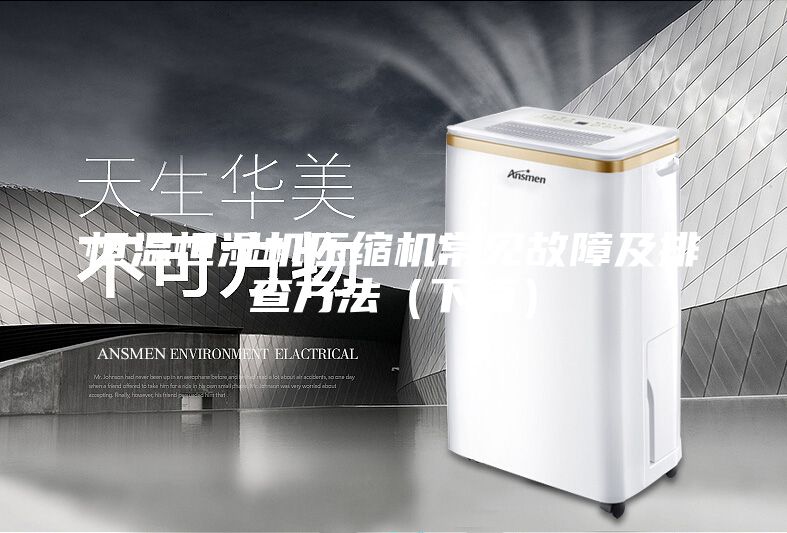 恒温恒湿机压缩机常见故障及排查方法（下篇）