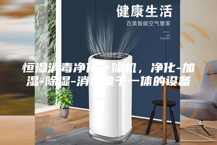 恒湿消毒净化一体机，净化-加湿-除湿-消毒集于一体的设备