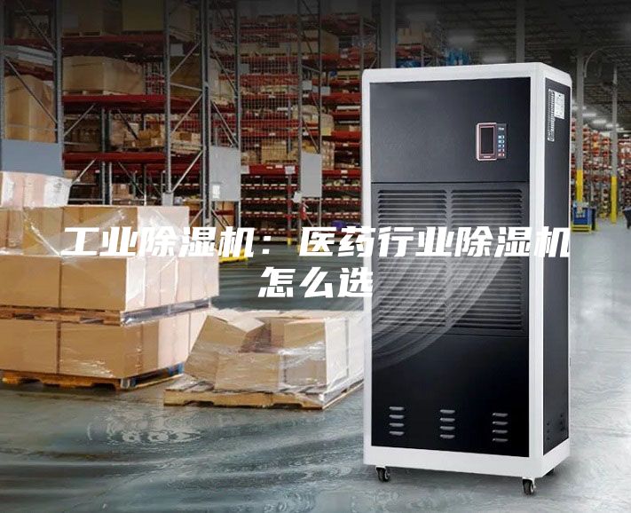 工业除湿机：医药行业除湿机怎么选