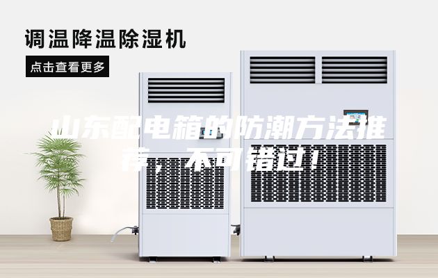 山东配电箱的防潮方法推荐，不可错过！
