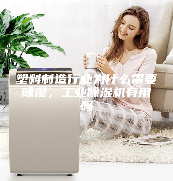 塑料制造行业为什么需要除湿，工业除湿机有用吗