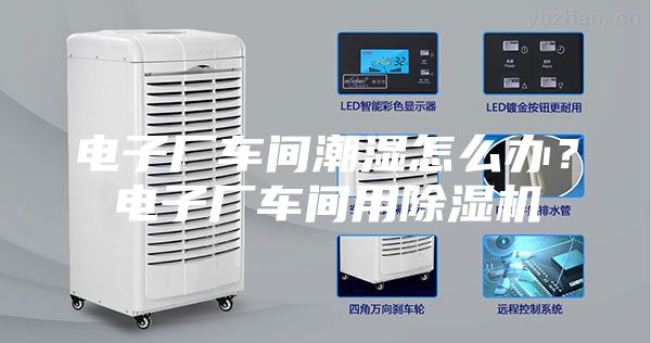 电子厂车间潮湿怎么办？电子厂车间用除湿机