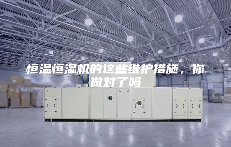 恒温恒湿机的这些维护措施，你做对了吗