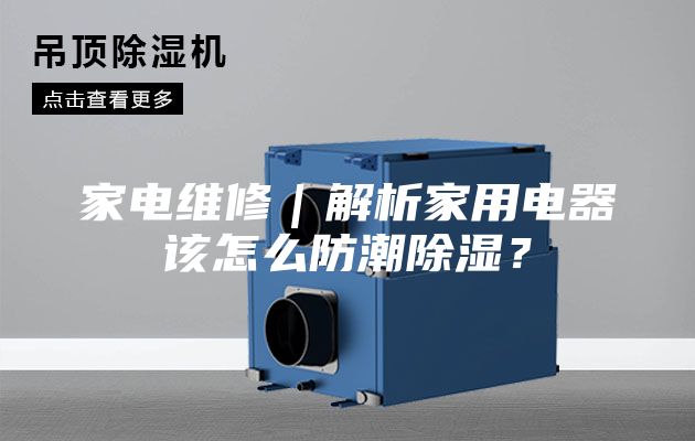 家电维修｜解析家用电器该怎么防潮除湿？