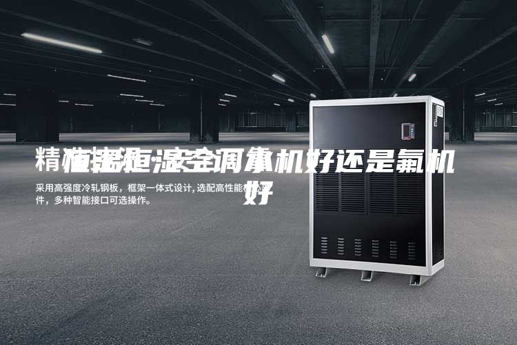 恒温恒湿空调水机好还是氟机好