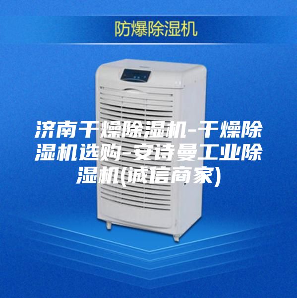 济南干燥除湿机-干燥除湿机选购-安诗曼工业除湿机(诚信商家)