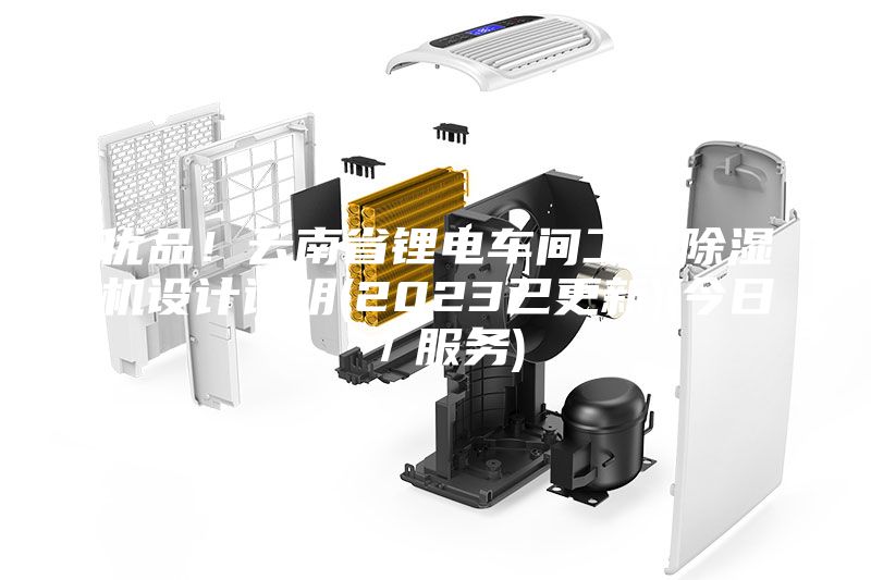 优品！云南省锂电车间工业除湿机设计说明(2023已更新)(今日／服务)