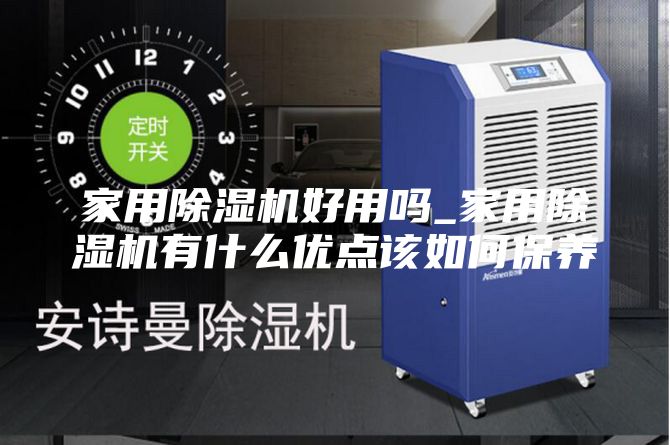 家用除湿机好用吗_家用除湿机有什么优点该如何保养