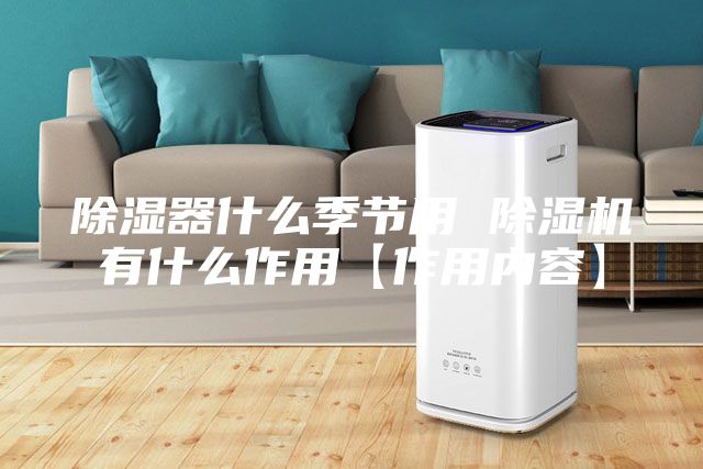 除湿器什么季节用 除湿机有什么作用【作用内容】