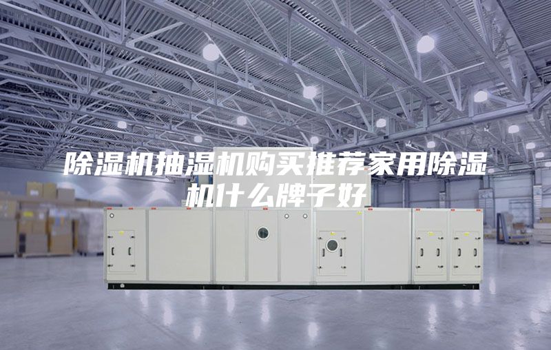 除湿机抽湿机购买推荐家用除湿机什么牌子好