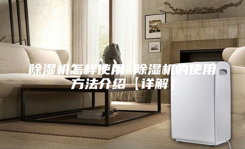 除湿机怎样使用 除湿机的使用方法介绍【详解】