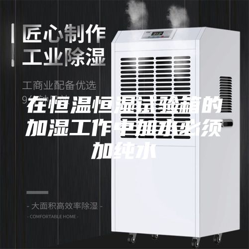 在恒温恒湿试验箱的加湿工作中加水必须加纯水