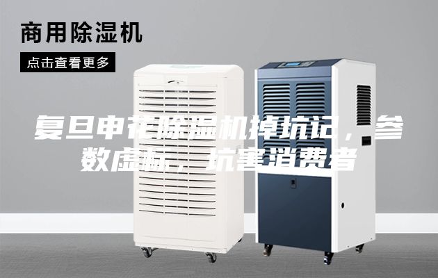 复旦申花除湿机掉坑记，参数虚标，坑害消费者