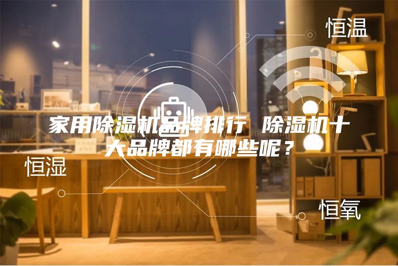 家用除湿机品牌排行 除湿机十大品牌都有哪些呢？