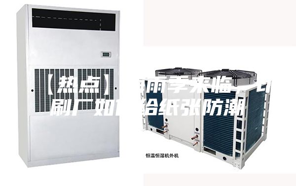 【热点】梅雨季来临，印刷厂如何给纸张防潮