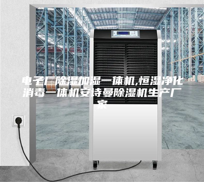电子厂除湿加湿一体机,恒湿净化消毒一体机安诗曼除湿机生产厂家