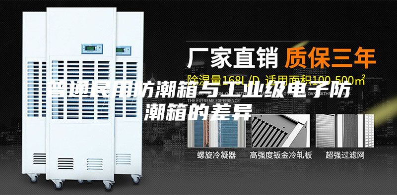 普通民用防潮箱与工业级电子防潮箱的差异