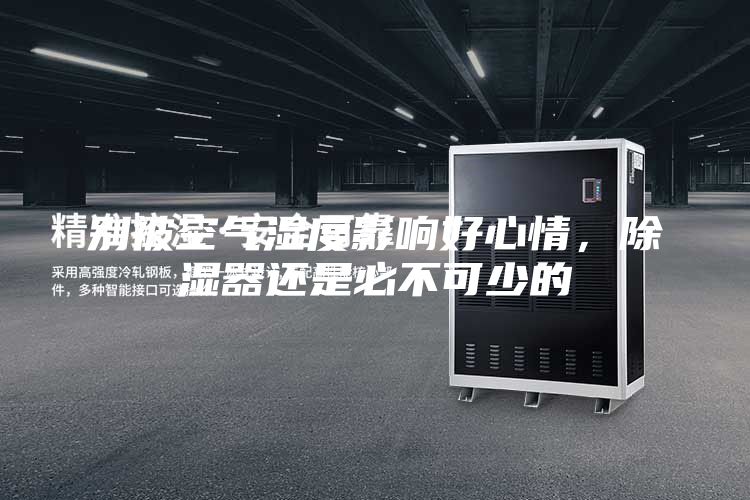 别被空气湿度影响好心情，除湿器还是必不可少的