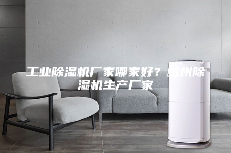 工业除湿机厂家哪家好？杭州除湿机生产厂家