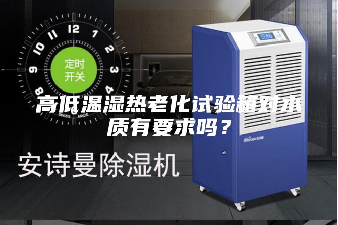 高低温湿热老化试验箱对水质有要求吗？