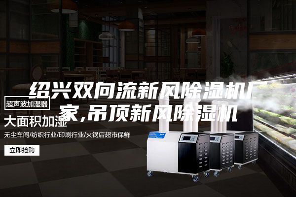 绍兴双向流新风除湿机厂家,吊顶新风除湿机