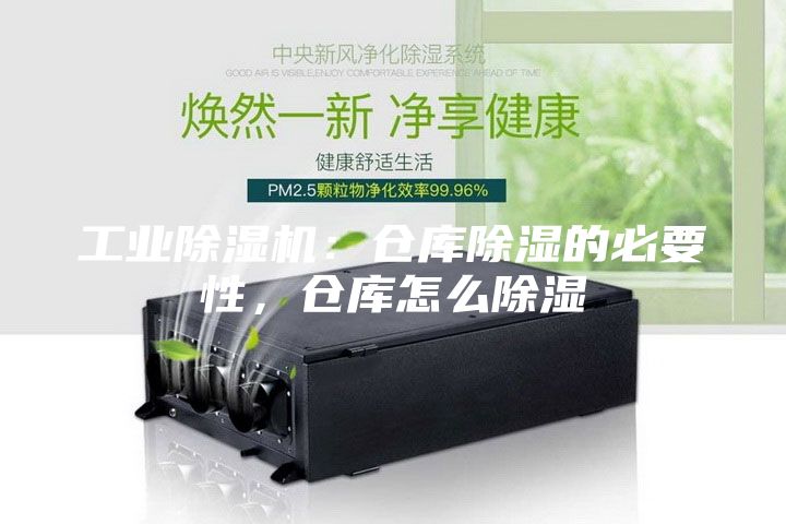 工业除湿机：仓库除湿的必要性，仓库怎么除湿