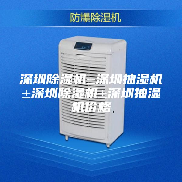 深圳除湿机±深圳抽湿机±深圳除湿机±深圳抽湿机价格