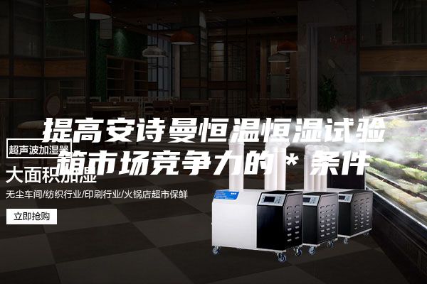提高安诗曼恒温恒湿试验箱市场竞争力的＊条件