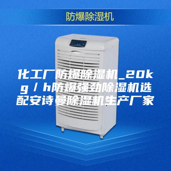 化工厂防爆除湿机_20kg／h防爆强劲除湿机选配安诗曼除湿机生产厂家