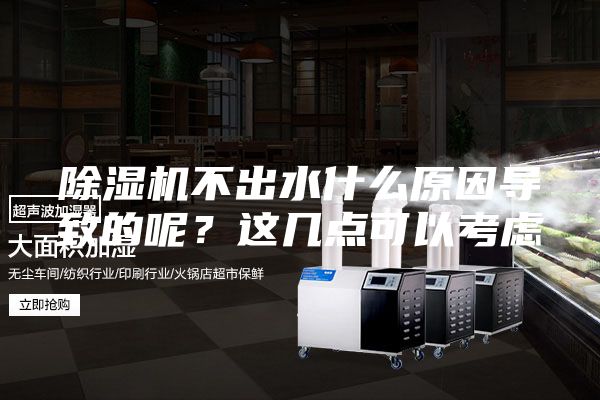 除湿机不出水什么原因导致的呢？这几点可以考虑