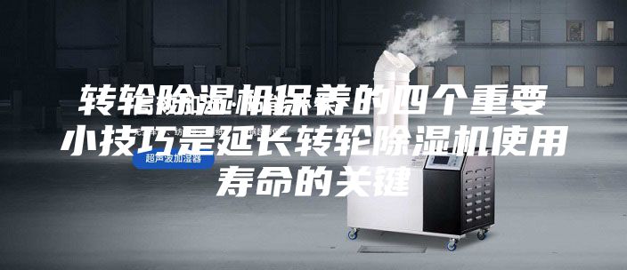 转轮除湿机保养的四个重要小技巧是延长转轮除湿机使用寿命的关键