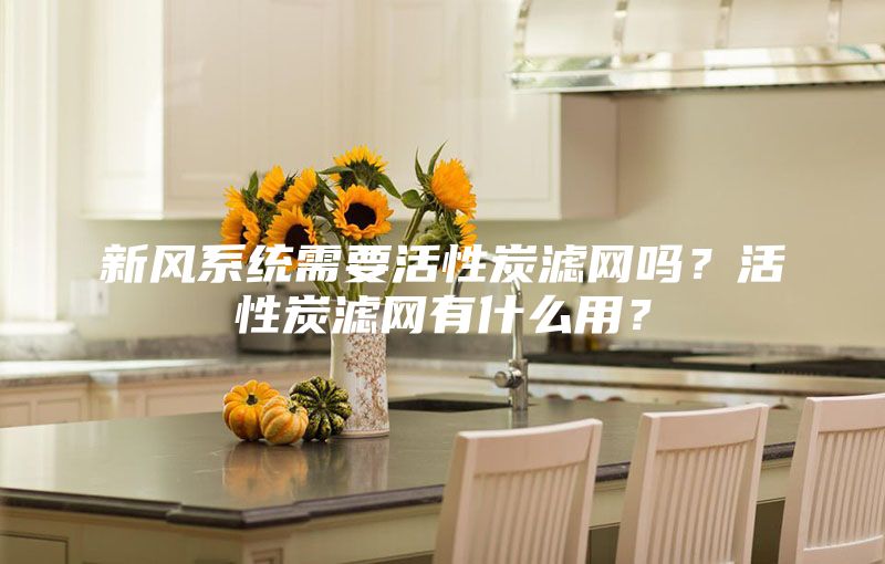 新风系统需要活性炭滤网吗？活性炭滤网有什么用？