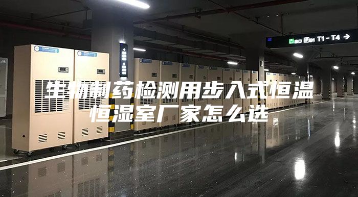 生物制药检测用步入式恒温恒湿室厂家怎么选