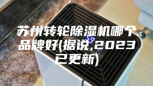 苏州转轮除湿机哪个品牌好(据说,2023已更新)