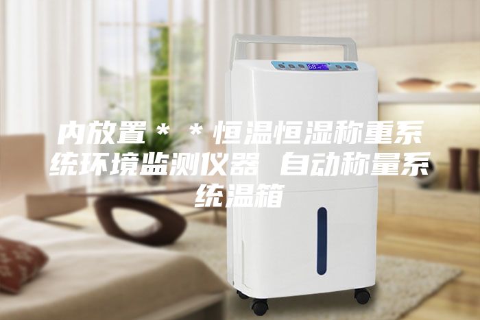 内放置＊＊恒温恒湿称重系统环境监测仪器 自动称量系统温箱