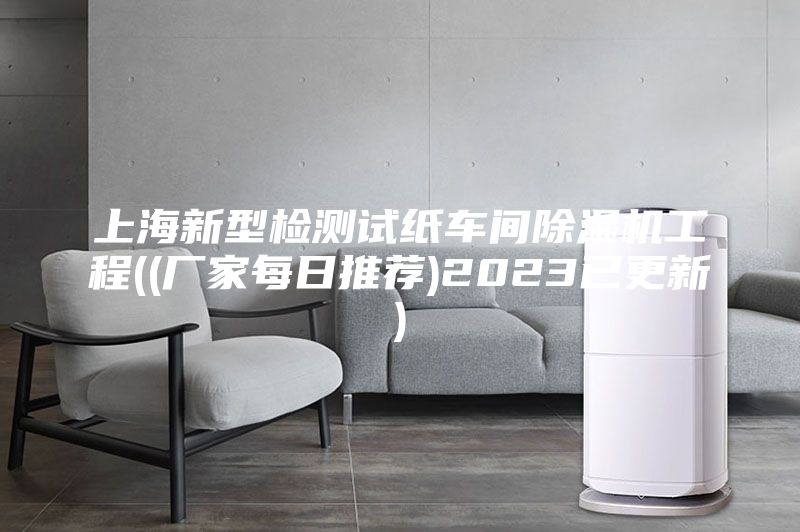 上海新型检测试纸车间除湿机工程((厂家每日推荐)2023已更新)