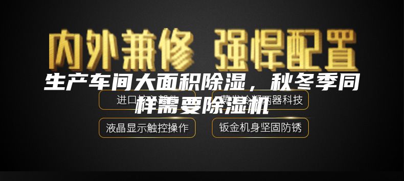 生产车间大面积除湿，秋冬季同样需要除湿机