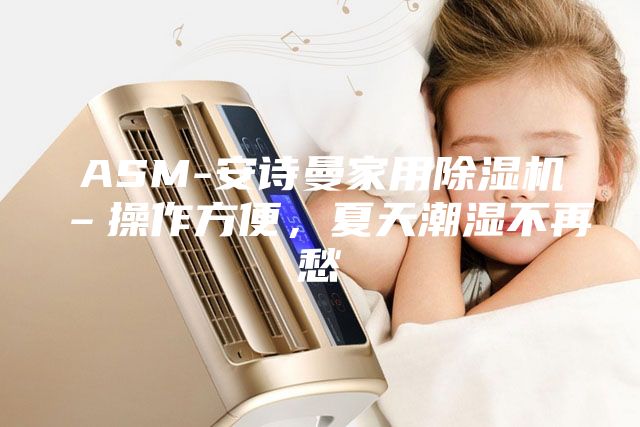 ASM-安诗曼家用除湿机–操作方便，夏天潮湿不再愁