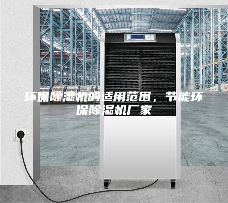 环保除湿机的适用范围，节能环保除湿机厂家