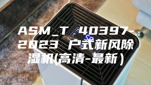 ASM_T 40397-2023 户式新风除湿机(高清-最新）
