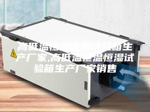 高低温恒温恒湿试验箱生产厂家,高低温恒温恒湿试验箱生产厂家销售