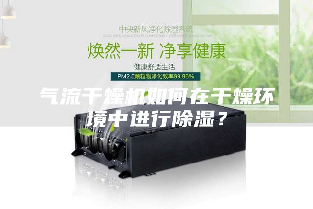 气流干燥机如何在干燥环境中进行除湿？