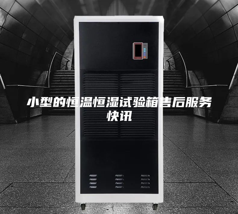 小型的恒温恒湿试验箱售后服务快讯
